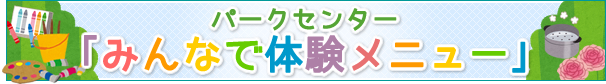 パークセンターみんなで体験メニューとは？