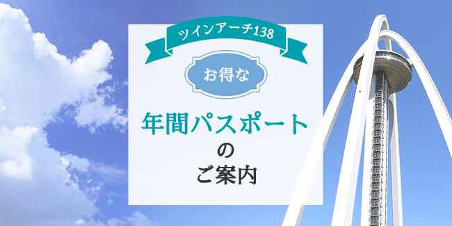 ツインアーチ138　年間パスポートのご案内 