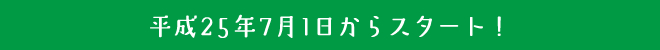 平成25年7月1日からスタート