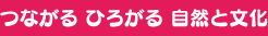 つながる　ひろがる　自然と文化