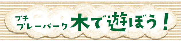 プチプレーパーク『木で遊ぼう!』